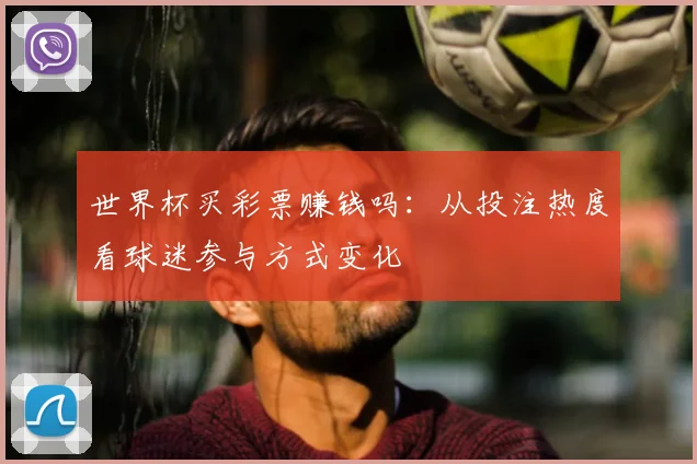 世界杯买彩票赚钱吗：从投注热度看球迷参与方式变化
