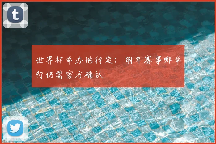 世界杯举办地待定：明年赛事哪举行仍需官方确认