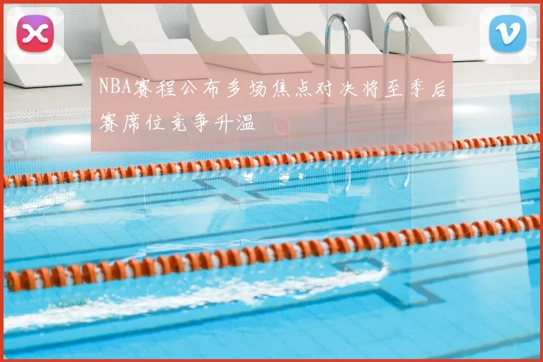 NBA赛程公布多场焦点对决将至季后赛席位竞争升温