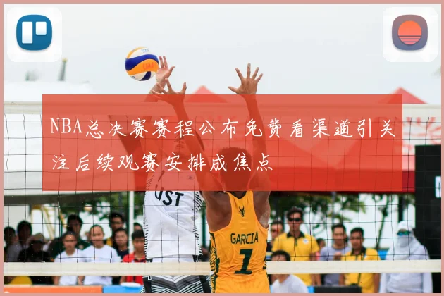NBA总决赛赛程公布免费看渠道引关注后续观赛安排成焦点