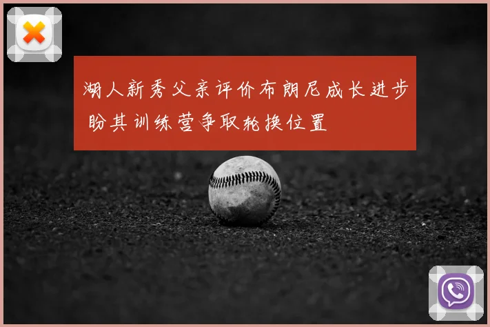 湖人新秀父亲评价布朗尼成长进步 盼其训练营争取轮换位置