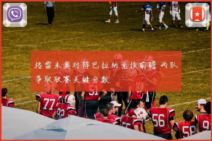 格雷米奥对阵巴拉纳竞技前瞻 两队争取联赛关键分数