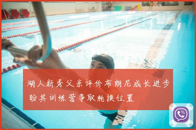 湖人新秀父亲评价布朗尼成长进步 盼其训练营争取轮换位置
