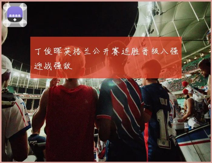 丁俊晖英格兰公开赛连胜晋级八强迎战强敌