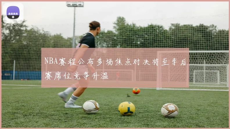 NBA赛程公布多场焦点对决将至季后赛席位竞争升温