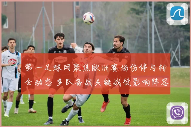 第一足球网聚焦欧洲赛场伤停与转会动态 多队备战关键战役影响阵容安排