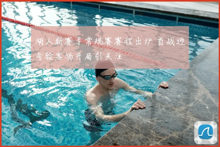湖人新赛季常规赛赛程出炉 首战迎考验客场开局引关注