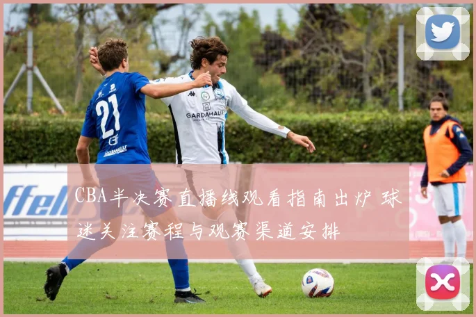 CBA半决赛直播线观看指南出炉 球迷关注赛程与观赛渠道安排