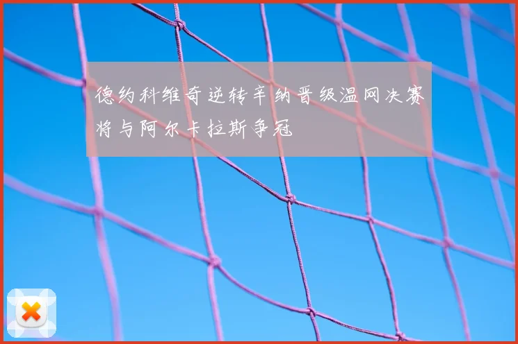 德约科维奇逆转辛纳晋级温网决赛将与阿尔卡拉斯争冠